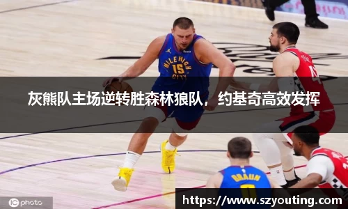 灰熊队主场逆转胜森林狼队，约基奇高效发挥